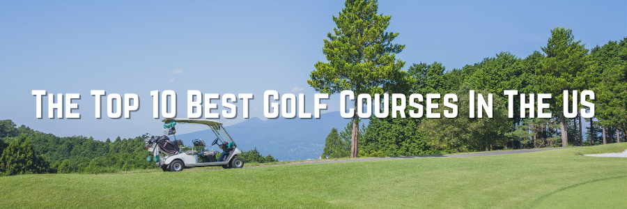 The Top 10 Best Golf Courses In The US
