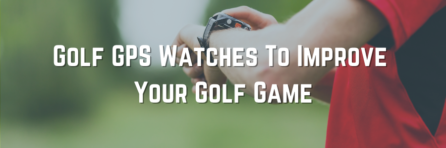 Golf GPS Watches To Improve Your Golf Game