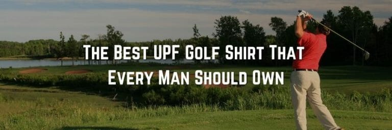 The Best UPF Golf Shirt That Every Man Should Own