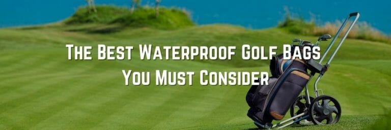 The Best Waterproof Golf Bags You Must Consider