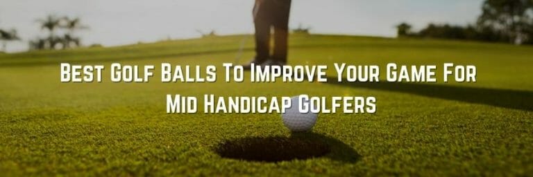 Best Golf Balls To Improve Your Game For Mid Handicap Golfers