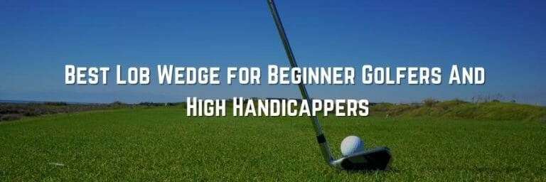 Best Lob Wedge for Beginner Golfers And High Handicappers
