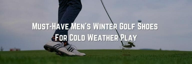 Must-Have Men’s Winter Golf Shoes For Cold Weather Play