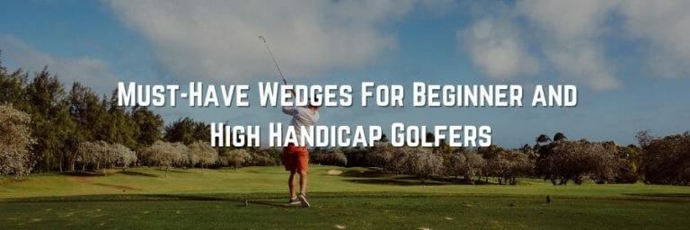 Must-Have Wedges For Beginner and High Handicap Golfers