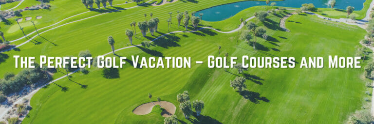 The Perfect Golf Vacation – Golf Courses and More