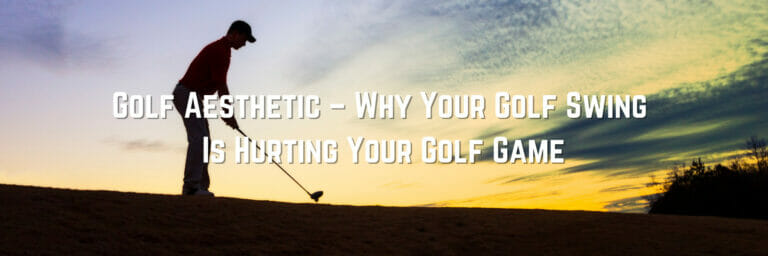 Golf Aesthetic – Why Your Golf Swing Is Hurting Your Golf Game