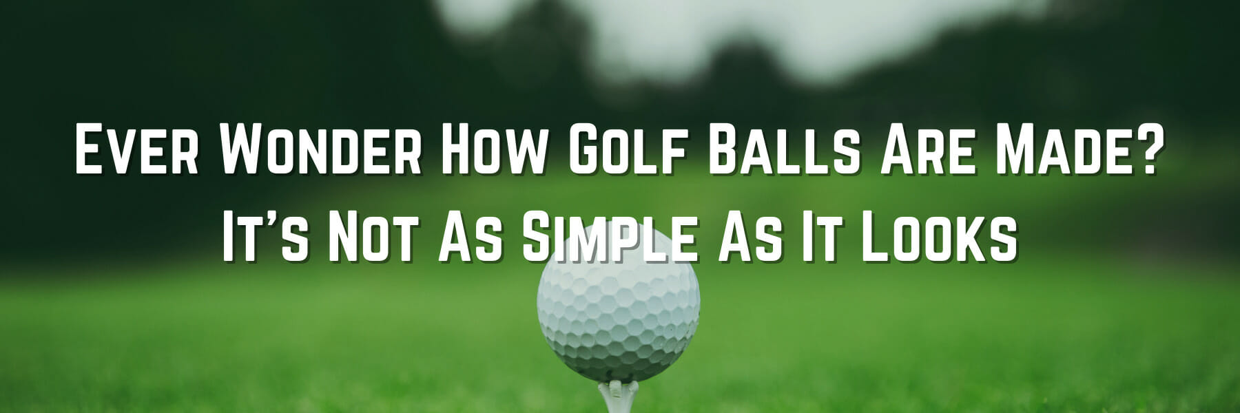 Ever Wonder How Golf Balls Are Made? - It’s Not As Simple As It Looks