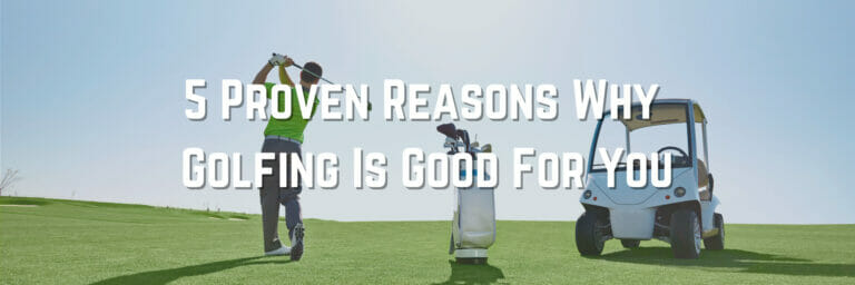 5 Proven Reasons Why Golfing Is Good For You