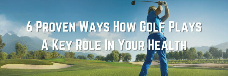 6 Proven Ways How Golf Plays A Key Role In Your Health