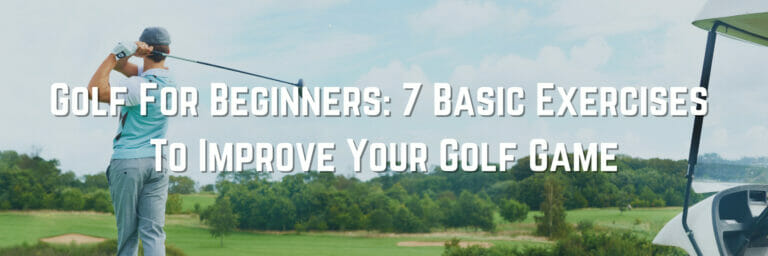 Golf For Beginners: 7 Basic Exercises To Improve Your Golf Game