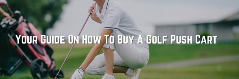 Your Guide On How To Buy A Golf Push Cart