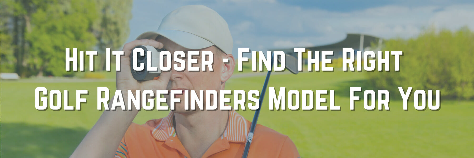 Hit It Closer - Find The Right Golf Rangefinder Model For You