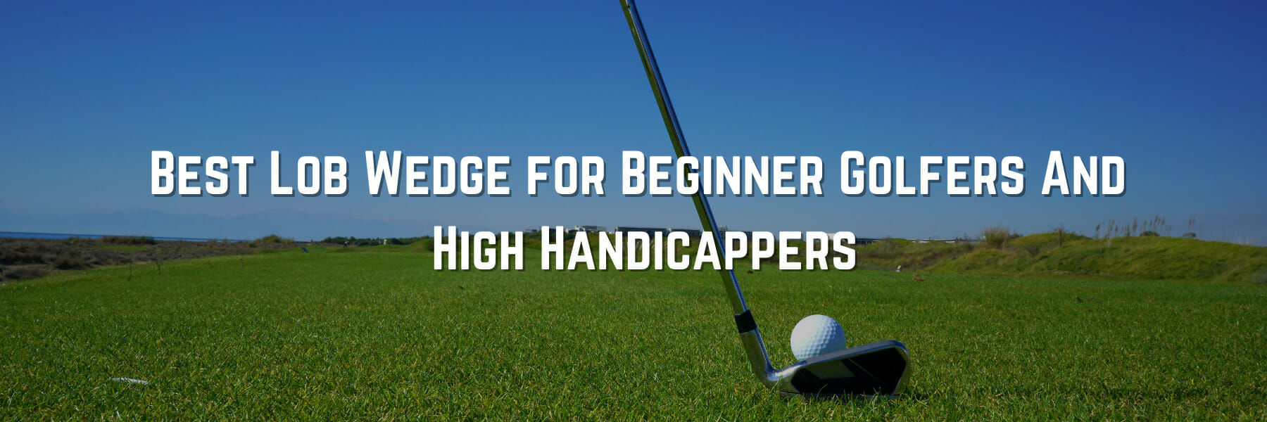 Best Lob Wedge for Beginner Golfers And High Handicappers