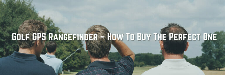 Golf GPS Rangefinder – How To Buy The Perfect One
