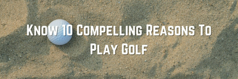 Know 10 Compelling Reasons To Play Golf