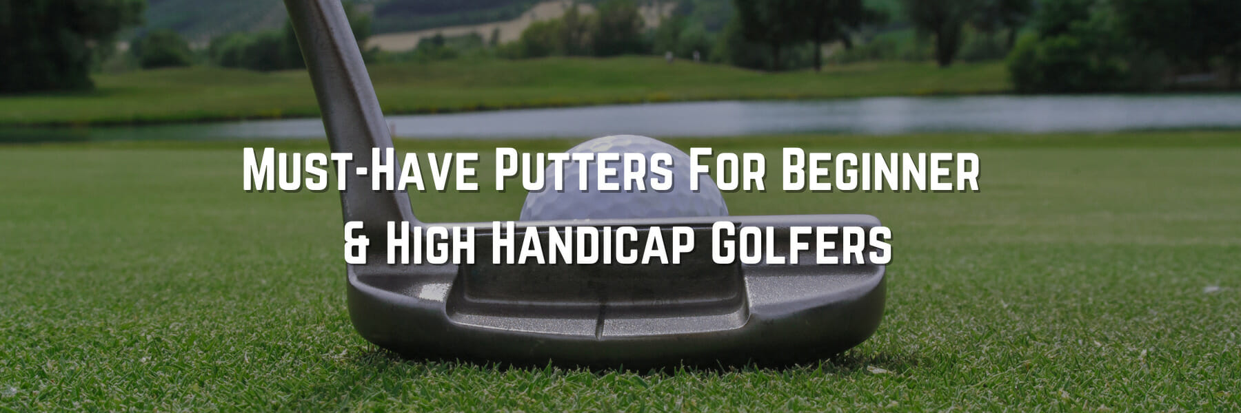 Must-Have Putters For Beginner and High Handicap Golfers
