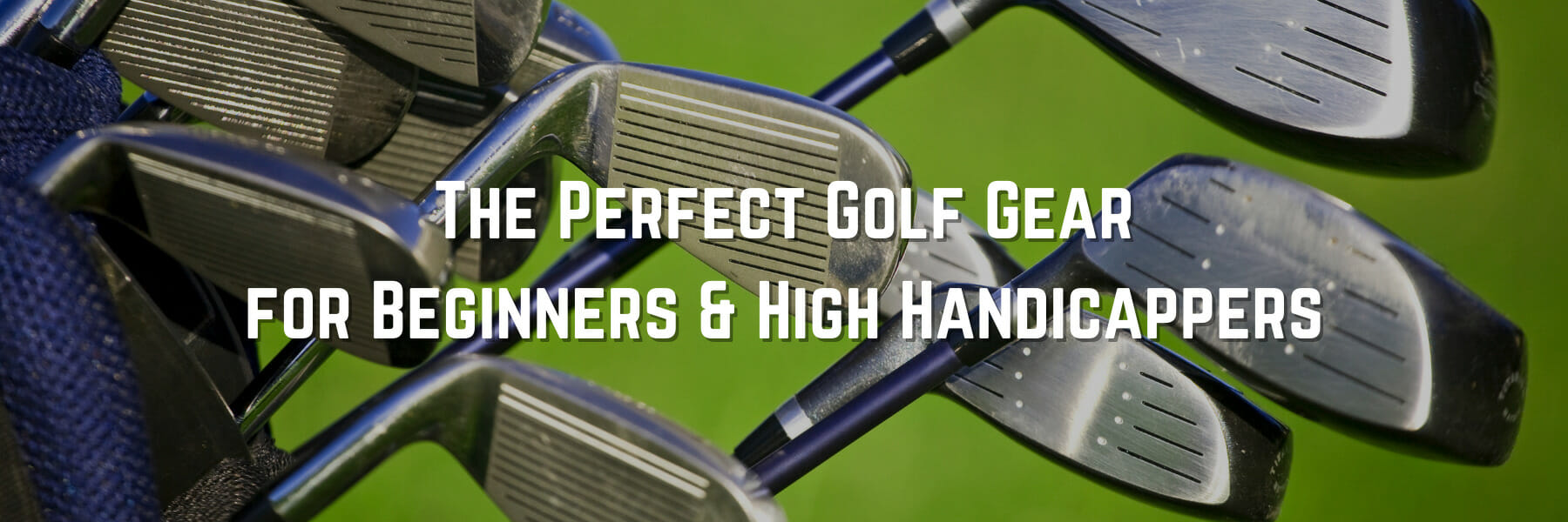 The Perfect Golf Gear for Beginners & High Handicappers