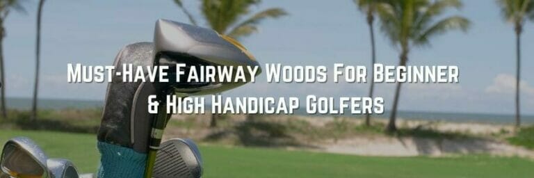 5 Must-Have Fairway Woods For Beginner and High Handicap Golfers: Elevate your Game
