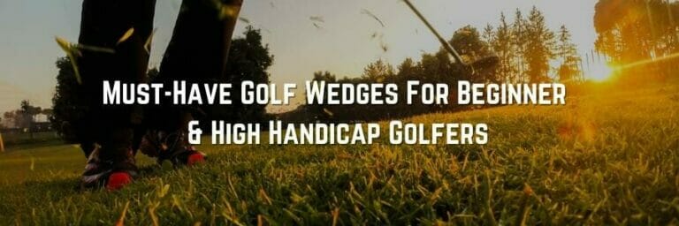 5 Essential Game-Changing Golf Wedges for Beginner and High Handicap Golfers